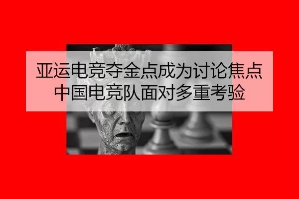 亚运电竞夺金点成为讨论焦点 中国电竞队面对多重考验